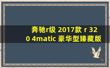 奔驰r级 2017款 r 320 4matic 豪华型臻藏版